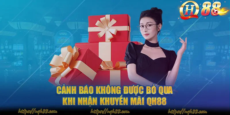 Cảnh báo không được bỏ qua khi nhận khuyến mãi QH88 